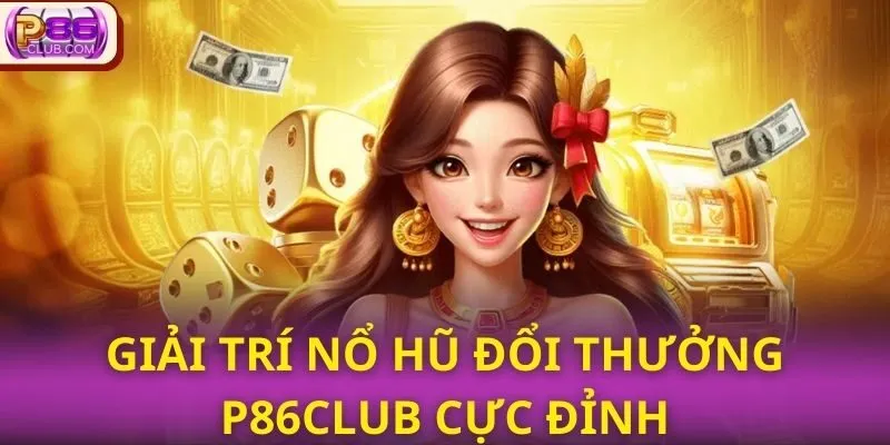 Giải trí nổ hũ đổi thưởng P86CLUB cực đỉnh