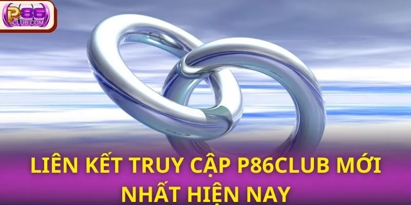 Liên kết truy cập P86CLUB mới nhất hiện nay