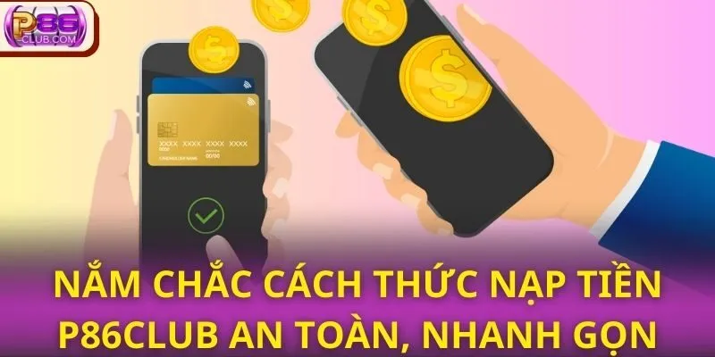 Nắm chắc cách thức nạp tiền P86CLUB an toàn, nhanh gọn